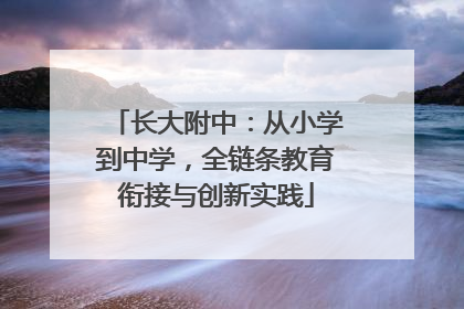 长大附中：从小学到中学，全链条教育衔接与创新实践