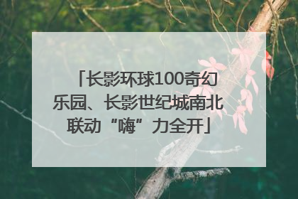 长影环球100奇幻乐园、长影世纪城南北联动“嗨”力全开