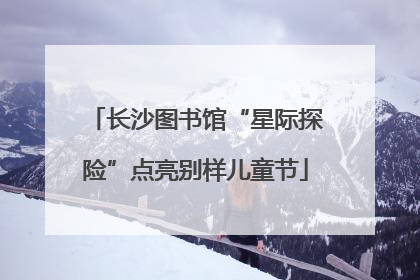 长沙图书馆“星际探险”点亮别样儿童节