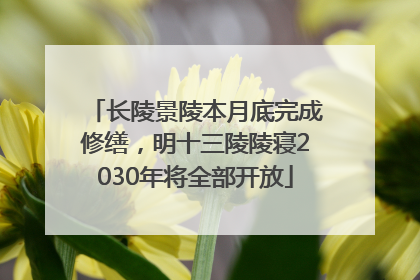 长陵景陵本月底完成修缮，明十三陵陵寝2030年将全部开放