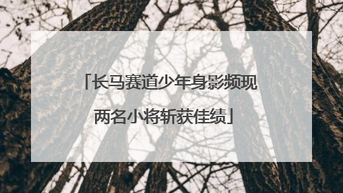 长马赛道少年身影频现 两名小将斩获佳绩