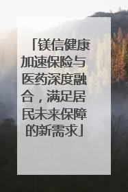 镁信健康加速保险与医药深度融合，满足居民未来保障的新需求