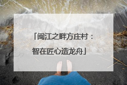 闽江之畔方庄村：智在匠心造龙舟