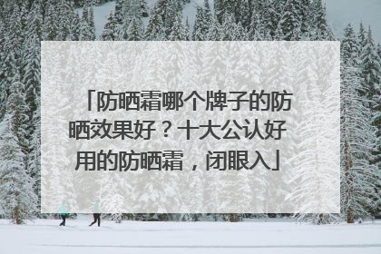 防晒霜哪个牌子的防晒效果好？十大公认好用的防晒霜，闭眼入