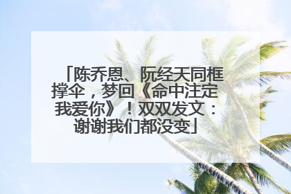 陈乔恩、阮经天同框撑伞，梦回《命中注定我爱你》！双双发文：谢谢我们都没变