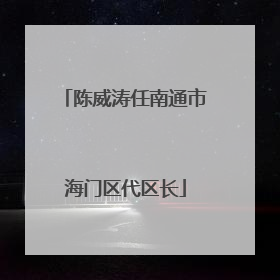 陈威涛任南通市海门区代区长