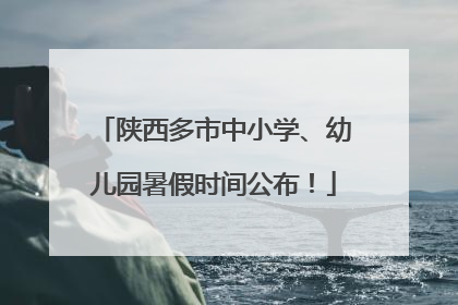 陕西多市中小学、幼儿园暑假时间公布！