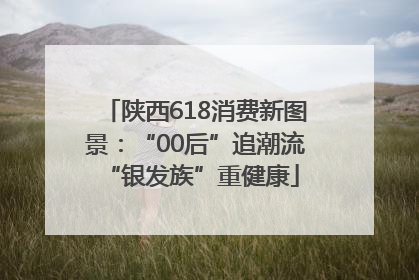 陕西618消费新图景：“00后”追潮流 “银发族”重健康