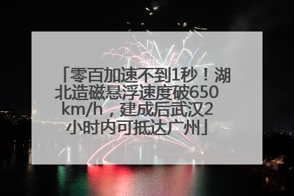 零百加速不到1秒！湖北造磁悬浮速度破650km/h，建成后武汉2小时内可抵达广州