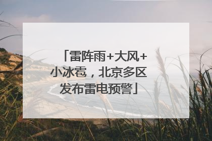 雷阵雨+大风+小冰雹，北京多区发布雷电预警