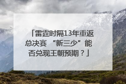 雷霆时隔13年重返总决赛 “新三少”能否兑现王朝预期？