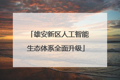 雄安新区人工智能生态体系全面升级