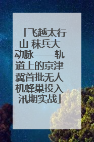 飞越太行山 秣兵大动脉——轨道上的京津冀首批无人机蜂巢投入汛期实战
