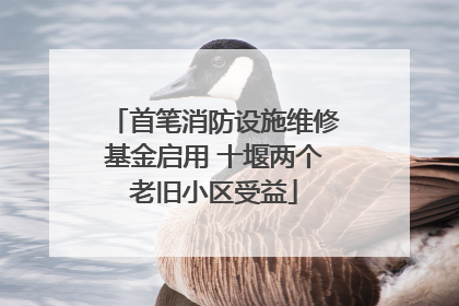 首笔消防设施维修基金启用 十堰两个老旧小区受益