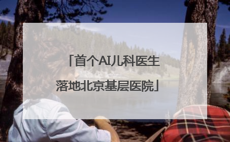 首个AI儿科医生落地北京基层医院