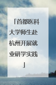 首都医科大学师生赴杭州开展就业研学实践