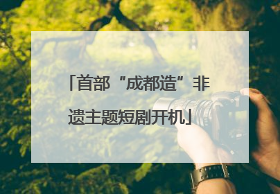 首部“成都造”非遗主题短剧开机