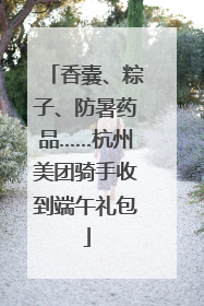香囊、粽子、防暑药品……杭州美团骑手收到端午礼包