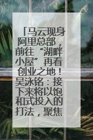 马云现身阿里总部，前往“湖畔小屋”再看创业之地！吴泳铭：接下来将以饱和式投入的打法，聚焦于几大核心战役