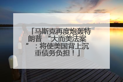马斯克再度炮轰特朗普 “大而美法案”：将使美国背上沉重债务负担！