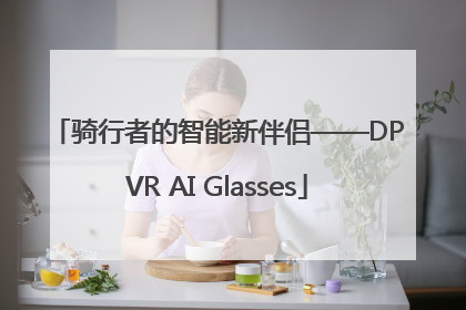 骑行者的智能新伴侣——DPVR AI Glasses