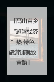 高山苗乡“避暑经济”热 特色旅游铺就致富路