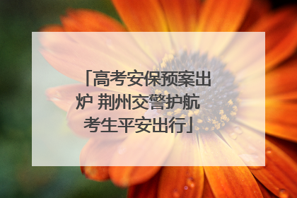 高考安保预案出炉 荆州交警护航考生平安出行