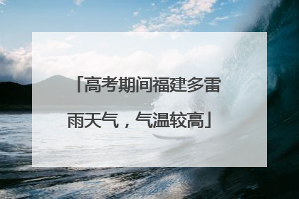 高考期间福建多雷雨天气，气温较高