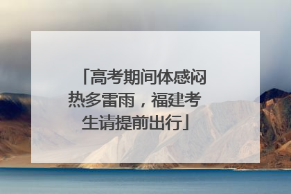 高考期间体感闷热多雷雨，福建考生请提前出行
