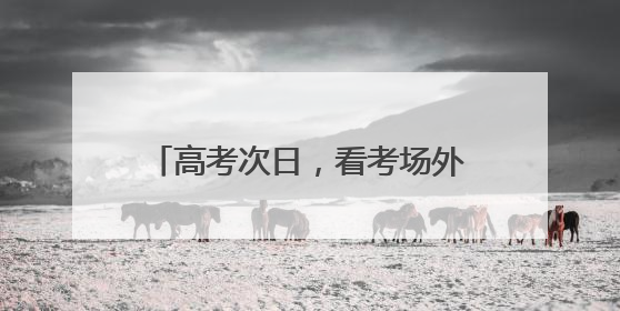 高考次日，看考场外的 “江汉力量”