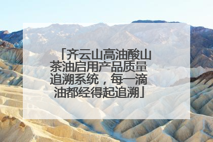 齐云山高油酸山茶油启用产品质量追溯系统，每一滴油都经得起追溯