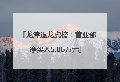 龙津退龙虎榜：营业部净买入5.86万元