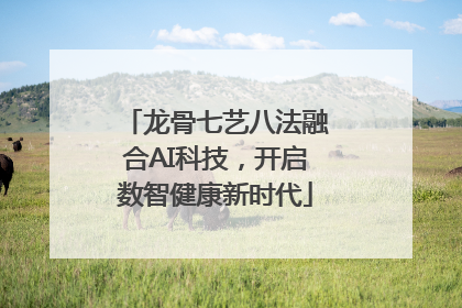 龙骨七艺八法融合AI科技，开启数智健康新时代