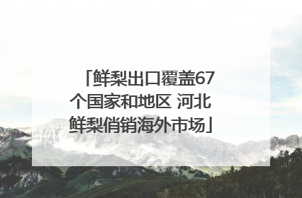 鲜梨出口覆盖67个国家和地区 河北鲜梨俏销海外市场