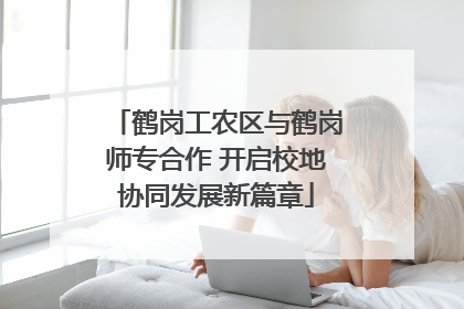 鹤岗工农区与鹤岗师专合作 开启校地协同发展新篇章