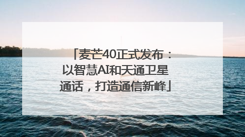 麦芒40正式发布：以智慧AI和天通卫星通话，打造通信新峰