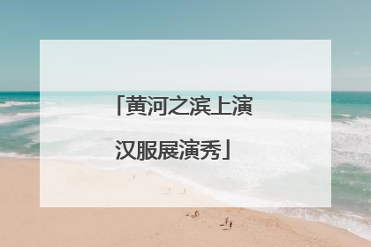 黄河之滨上演汉服展演秀