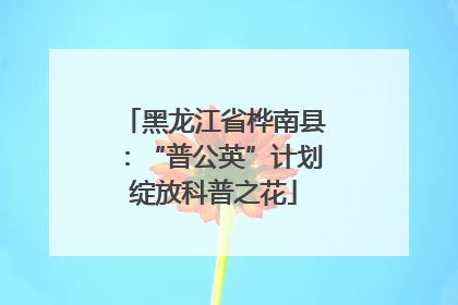 黑龙江省桦南县：“普公英”计划绽放科普之花
