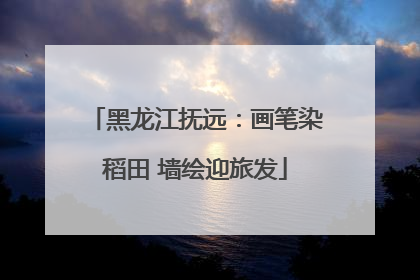 黑龙江抚远：画笔染稻田 墙绘迎旅发