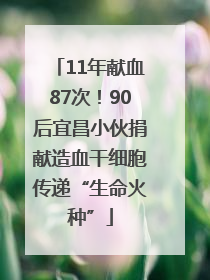 11年献血87次！90后宜昌小伙捐献造血干细胞传递“生命火种”