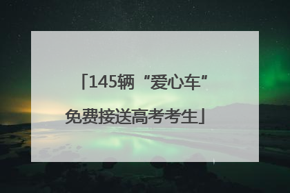 145辆“爱心车”免费接送高考考生