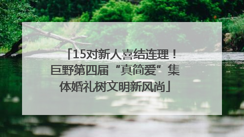 15对新人喜结连理！巨野第四届“真简爱”集体婚礼树文明新风尚