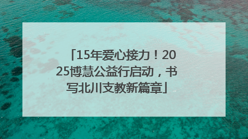 15年爱心接力！2025博慧公益行启动，书写北川支教新篇章