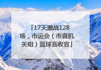 17天激战128场，市运会（市直机关组）篮球赛收官