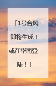 1号台风即将生成！或在华南登陆！