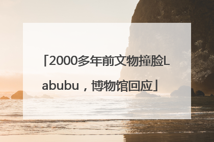 2000多年前文物撞脸Labubu，博物馆回应