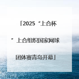 2025“上合杯”上合组织国家网球团体赛青岛开幕