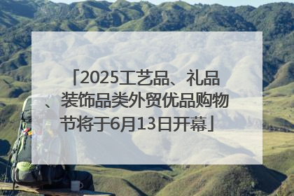 2025工艺品、礼品、装饰品类外贸优品购物节将于6月13日开幕