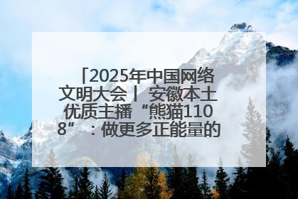 2025年中国网络文明大会丨 安徽本土优质主播“熊猫1108”：做更多正能量的事情 带给大家快乐