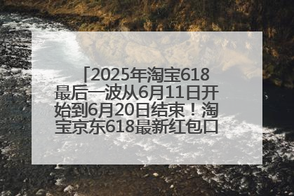 2025年淘宝618最后一波从6月11日开始到6月20日结束！淘宝京东618最新红包口令是：优惠礼包855